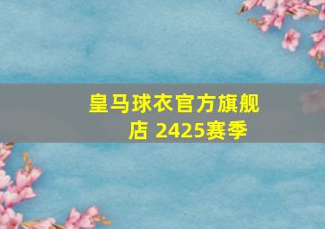 皇马球衣官方旗舰店 2425赛季